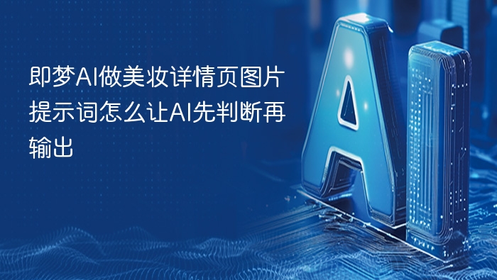 即梦AI做美妆详情页图片提示词怎么让AI先判断再输出