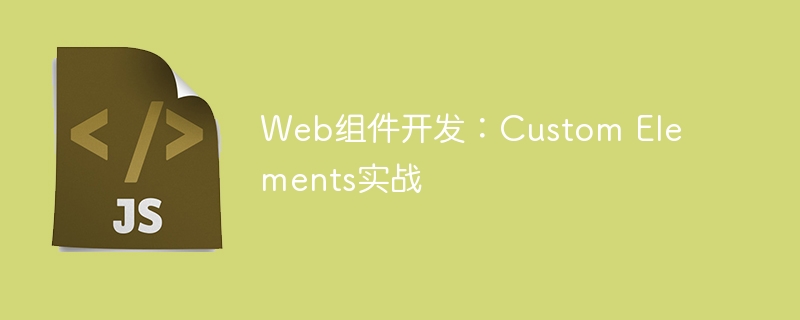 Web组件开发：Custom Elements实战