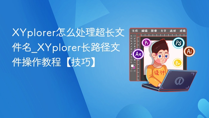 XYplorer怎么处理超长文件名_XYplorer长路径文件操作教程【技巧】
