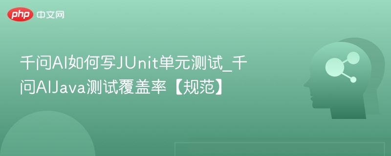 千问AI如何写JUnit单元测试_千问AIJava测试覆盖率【规范】