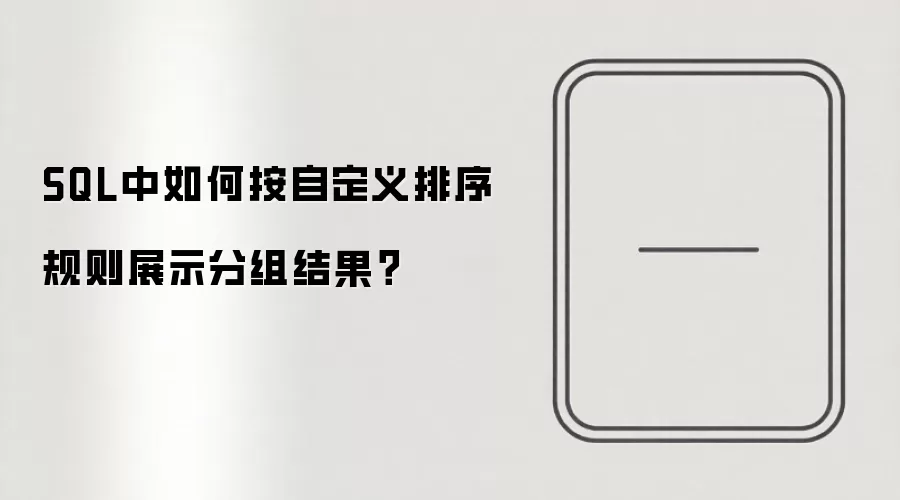 SQL中如何按自定义排序规则展示分组结果?