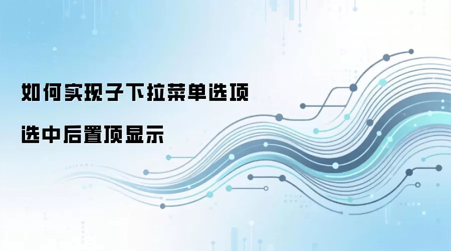 如何实现子下拉菜单选项选中后置顶显示