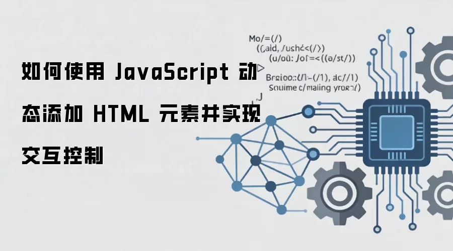 如何使用 Ja vaScript 动态添加 HTML 元素并实现交互控制