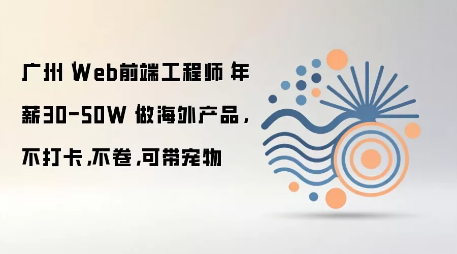 广州｜Web前端工程师｜年薪30-50W｜做海外产品，不打卡，不卷，可带宠物