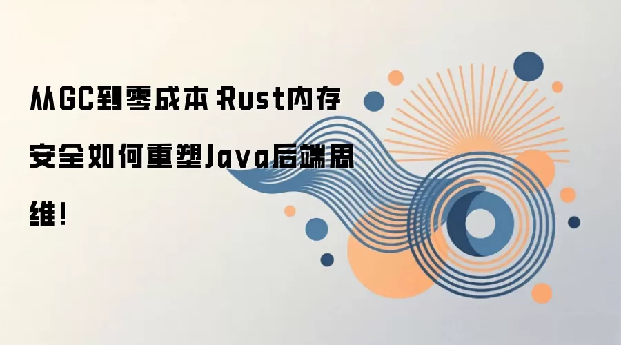 从GC到零成本：Rust内存安全如何重塑Ja va后端思维！