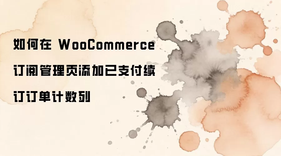 如何在 WooCommerce 订阅管理页添加已支付续订订单计数列