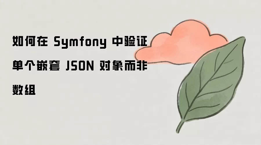如何在 Symfony 中验证单个嵌套 JSON 对象而非数组