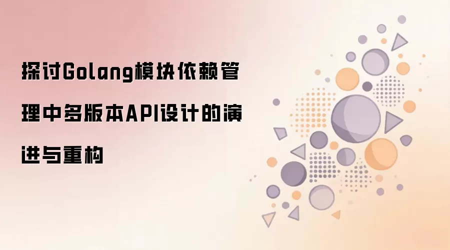 探讨Golang模块依赖管理中多版本API设计的演进与重构