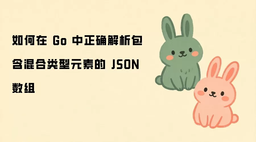 如何在 Go 中正确解析包含混合类型元素的 JSON 数组