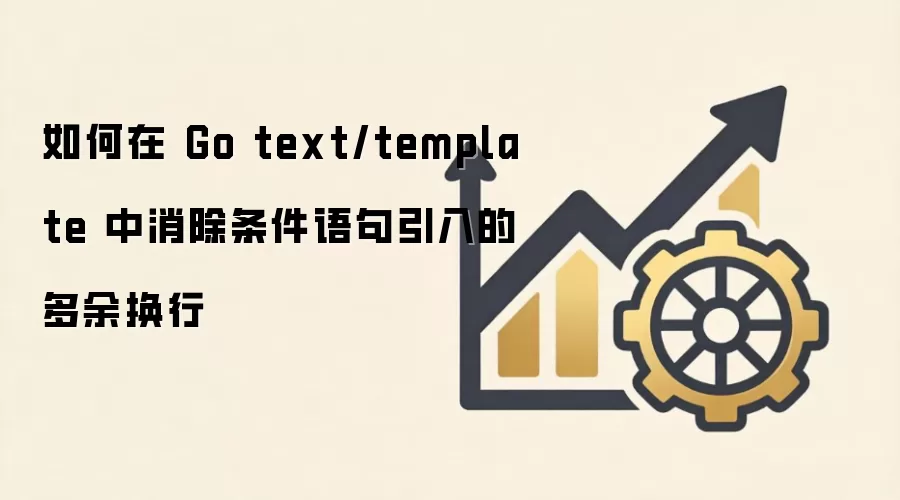 如何在 Go text/template 中消除条件语句引入的多余换行