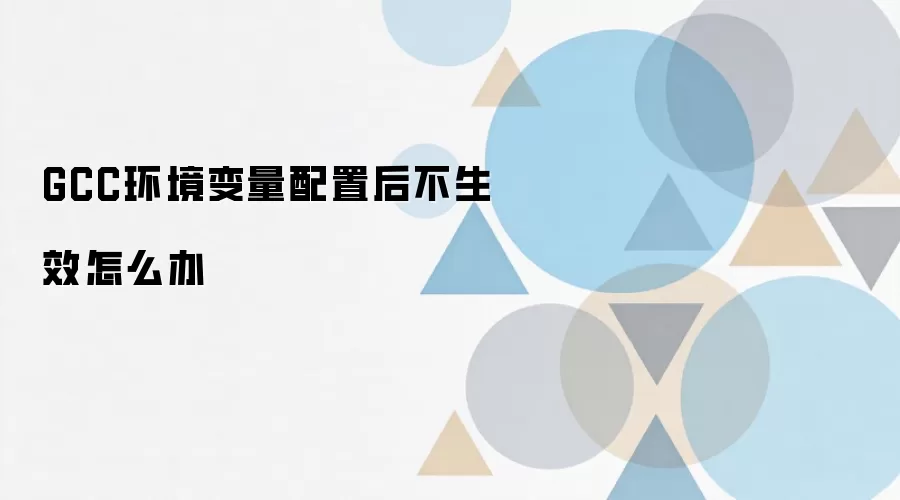 GCC环境变量配置后不生效怎么办