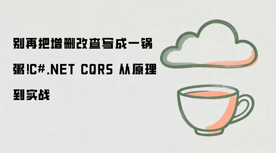 别再把增删改查写成一锅粥!C#.NET CQRS 从原理到实战