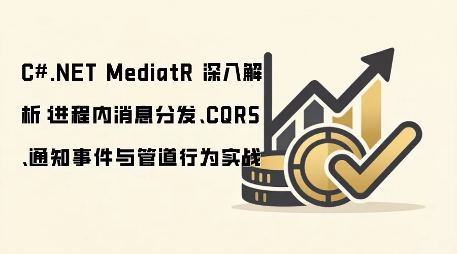 C#.NET MediatR 深入解析:进程内消息分发、CQRS、通知事件与管道行为实战