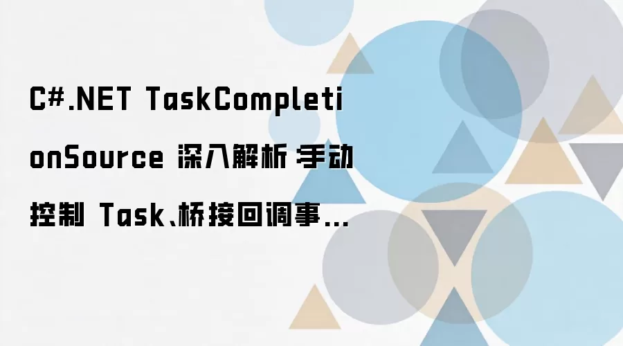 C#.NET TaskCompletionSource 深入解析:手动控制 Task、桥接回调事件与实战避坑