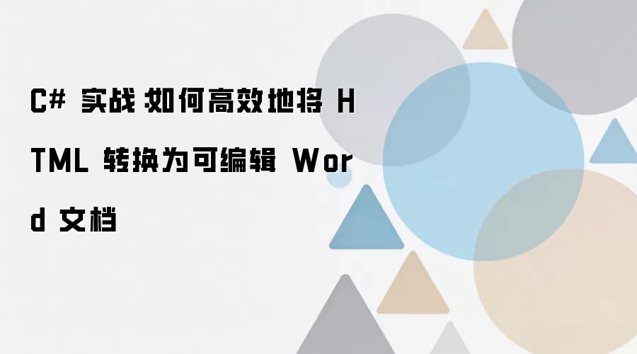 C# 实战:如何高效地将 HTML 转换为可编辑 Word 文档