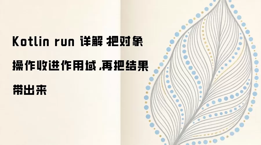 Kotlin run 详解：把对象操作收进作用域，再把结果带出来