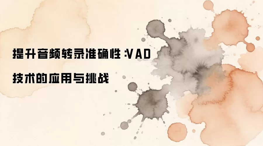 提升音频转录准确性：VAD技术的应用与挑战