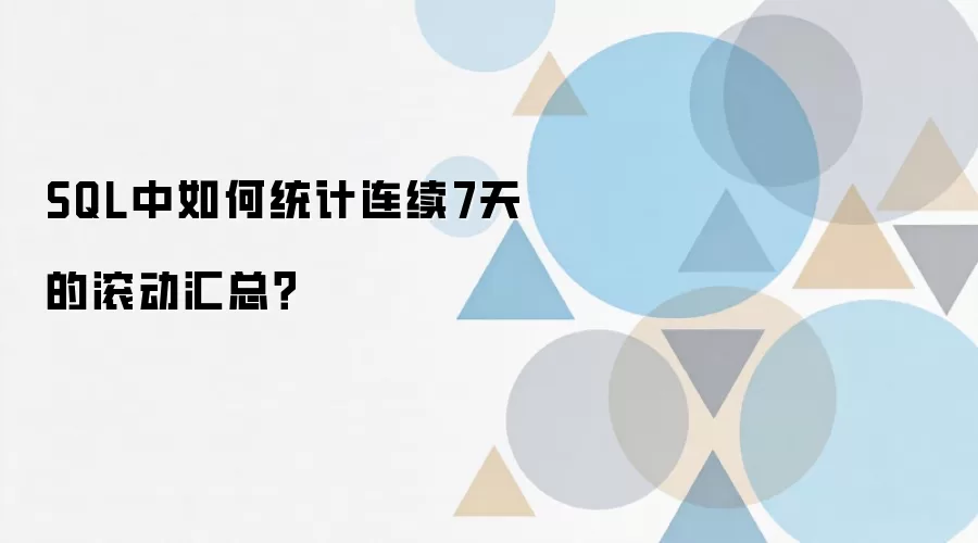 SQL中如何统计连续7天的滚动汇总?