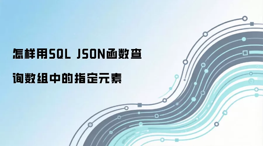 怎样用SQL JSON函数查询数组中的指定元素
