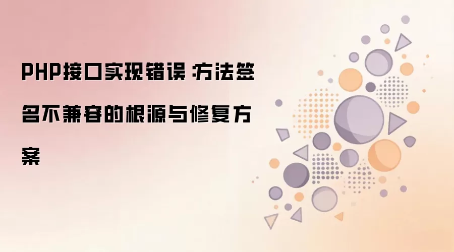 PHP接口实现错误：方法签名不兼容的根源与修复方案