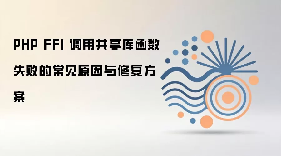 PHP FFI 调用共享库函数失败的常见原因与修复方案