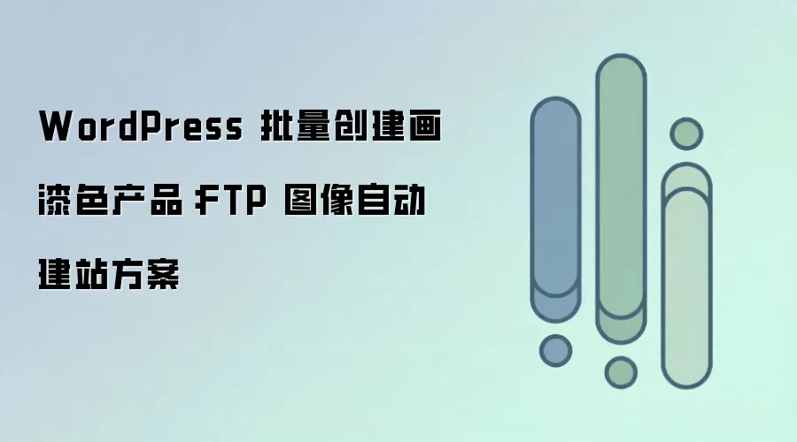 WordPress 批量创建画漆色产品:FTP 图像自动建站方案