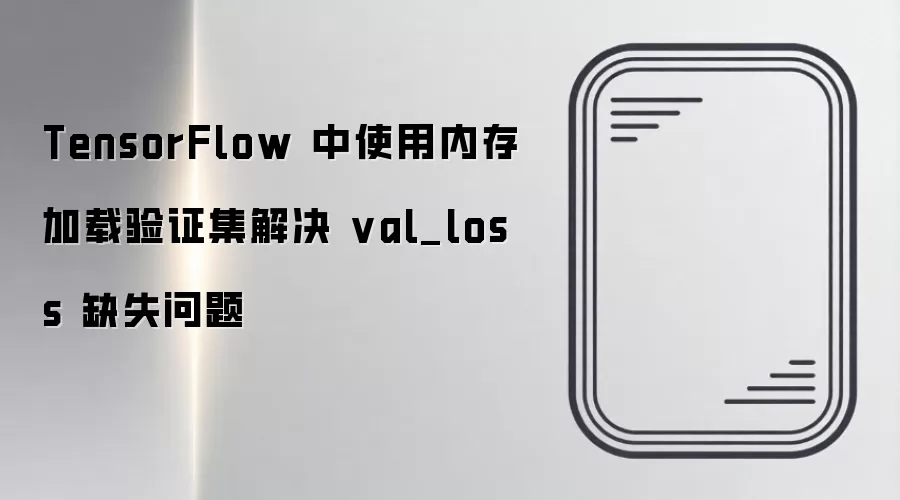 TensorFlow 中使用内存加载验证集解决 val_loss 缺失问题