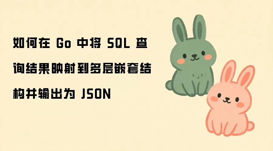 如何在 Go 中将 SQL 查询结果映射到多层嵌套结构并输出为 JSON