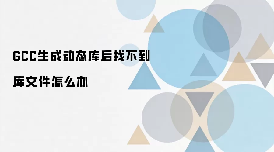 GCC生成动态库后找不到库文件怎么办