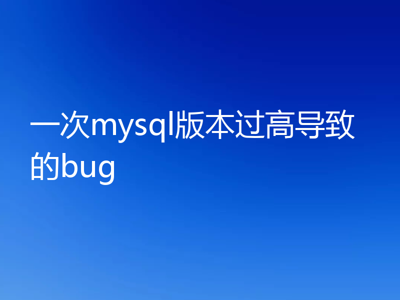 一次mysql版本过高导致的bug