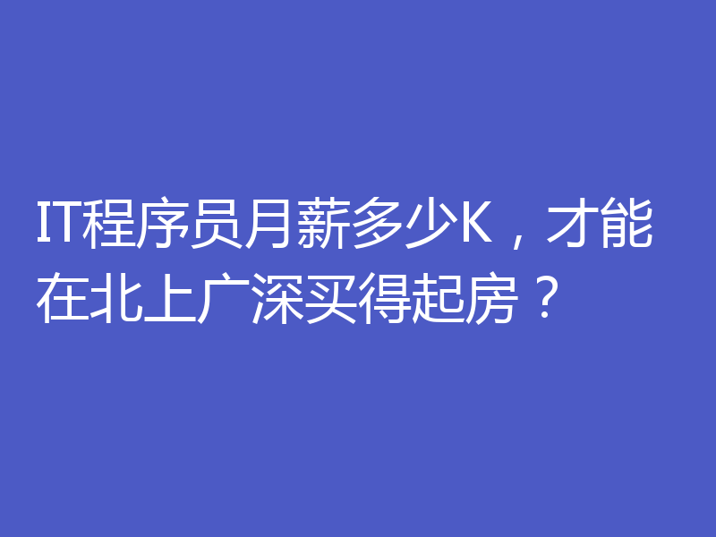 IT程序员月薪多少K，才能在北上广深买得起房？