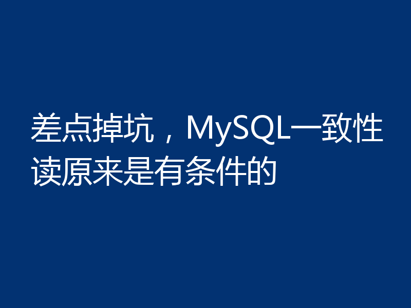 差点掉坑，MySQL一致性读原来是有条件的