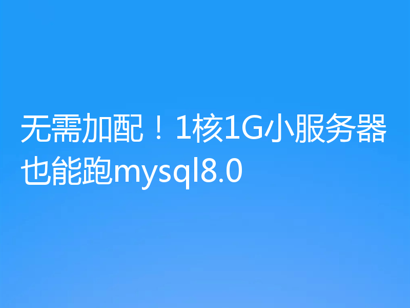 无需加配！1核1G小服务器也能跑mysql8.0