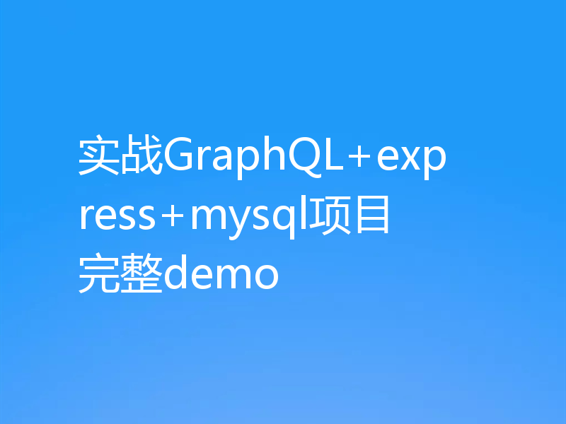 实战GraphQL+express+mysql项目完整demo