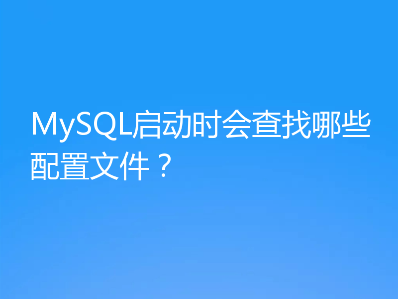MySQL启动时会查找哪些配置文件？