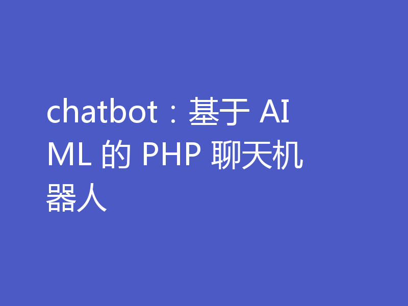 chatbot：基于 AIML 的 PHP 聊天机器人