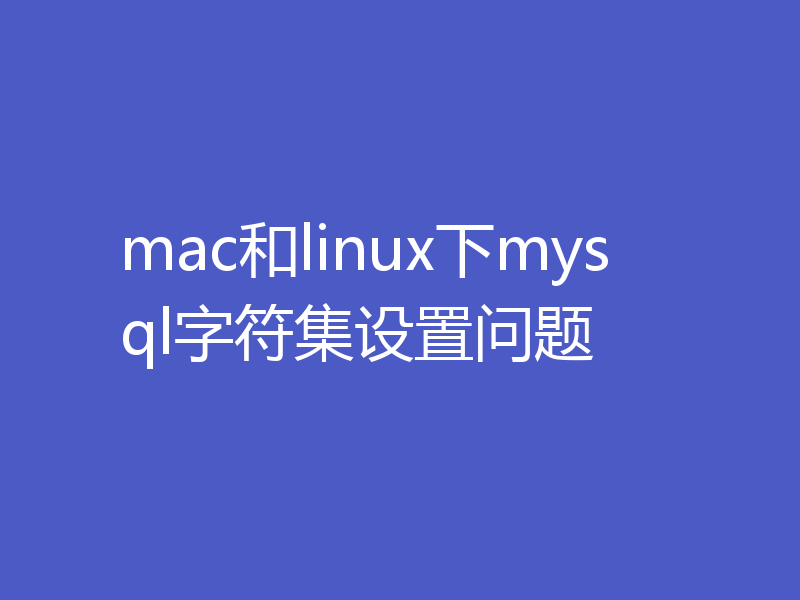 mac和linux下mysql字符集设置问题