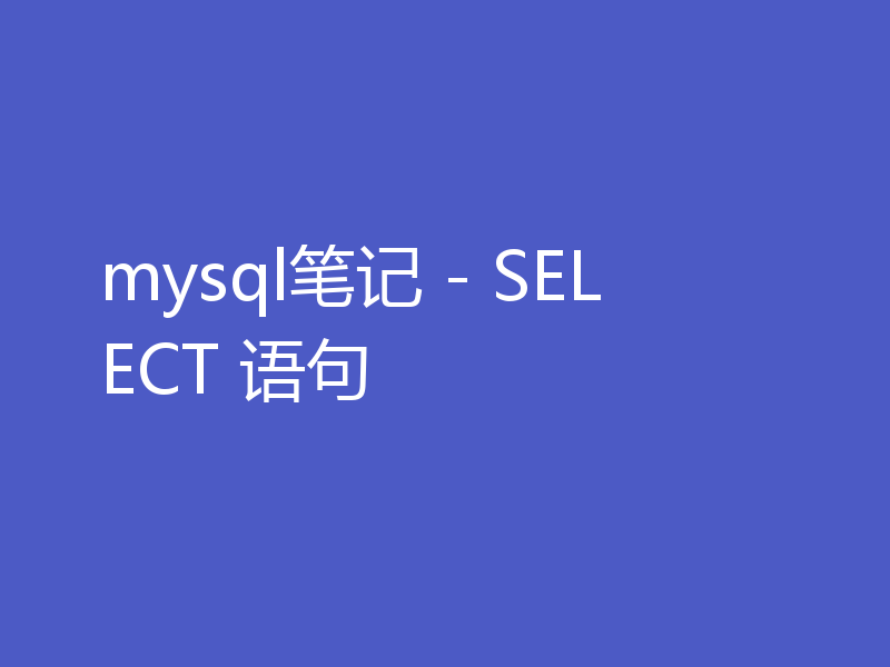 mysql笔记 - SELECT 语句