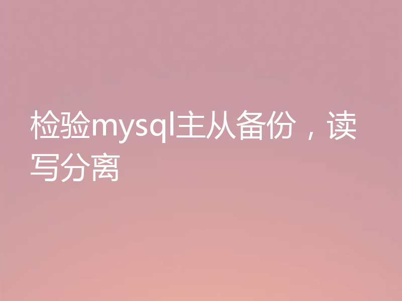 检验mysql主从备份，读写分离