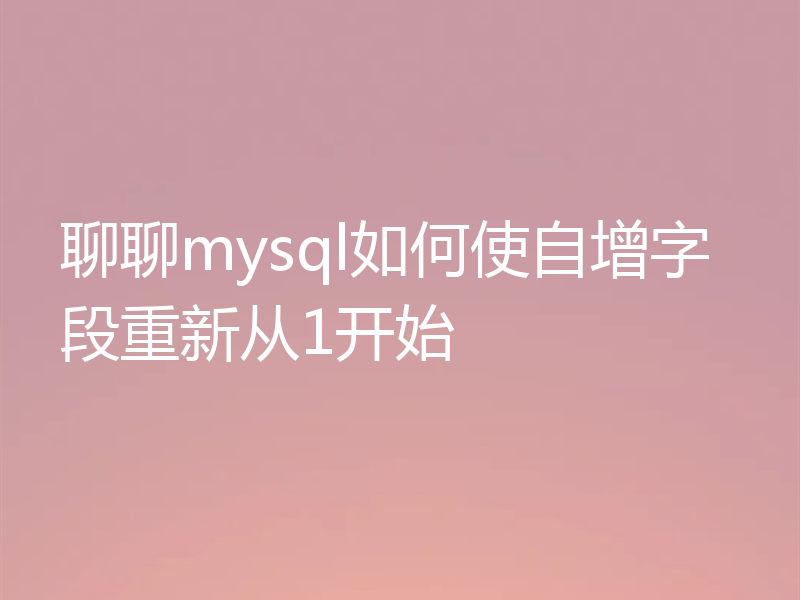 聊聊mysql如何使自增字段重新从1开始