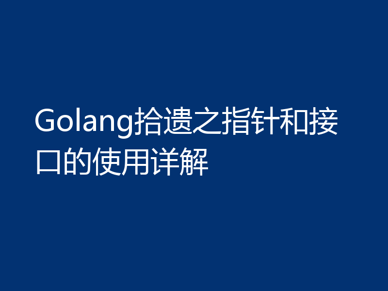 Golang拾遗之指针和接口的使用详解