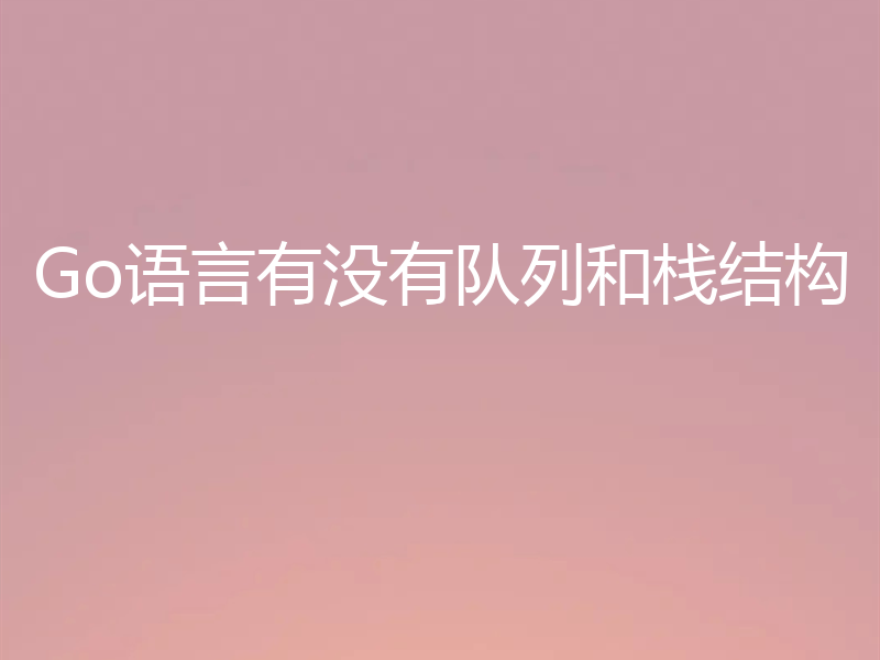 Go语言有没有队列和栈结构
