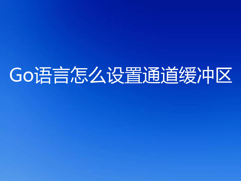 Go语言怎么设置通道缓冲区