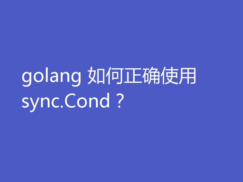 golang 如何正确使用sync.Cond？