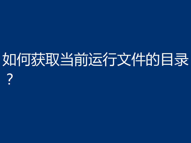 如何获取当前运行文件的目录？