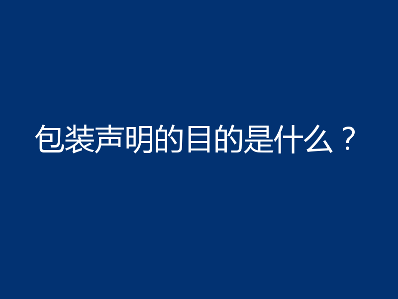 包装声明的目的是什么？