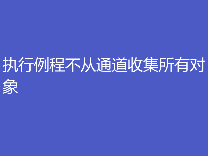 执行例程不从通道收集所有对象