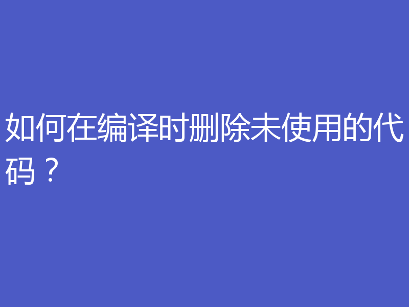 如何在编译时删除未使用的代码？