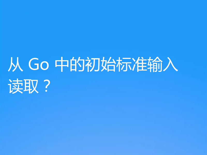 从 Go 中的初始标准输入读取？