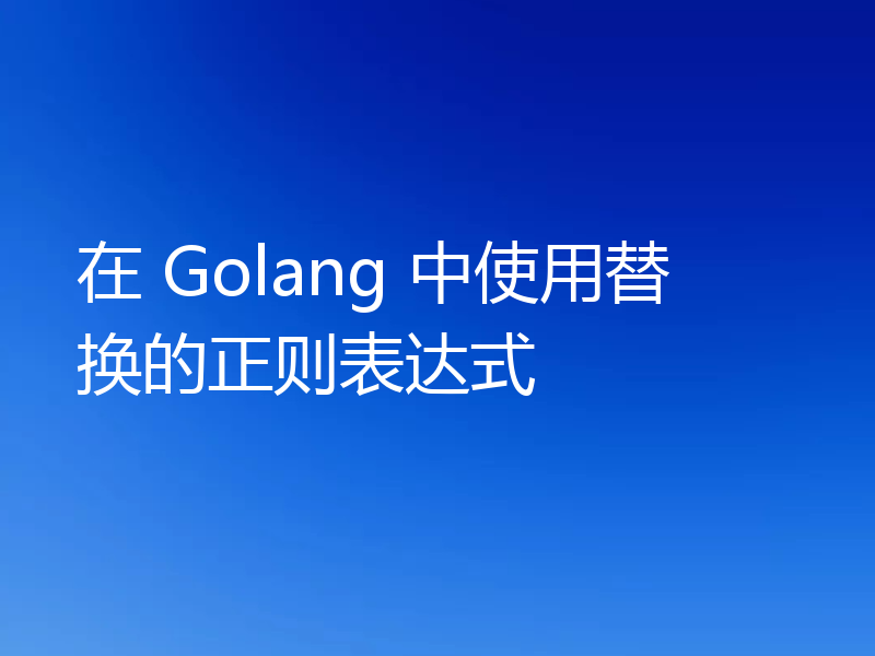 在 Golang 中使用替换的正则表达式